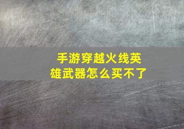 手游穿越火线英雄武器怎么买不了