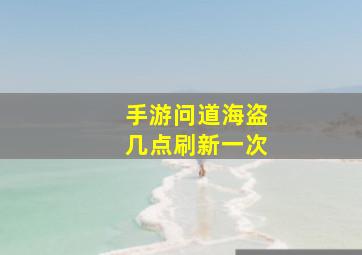 手游问道海盗几点刷新一次