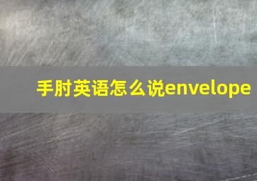 手肘英语怎么说envelope