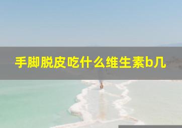 手脚脱皮吃什么维生素b几