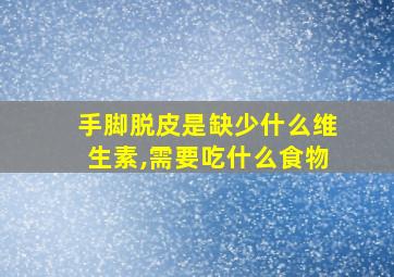 手脚脱皮是缺少什么维生素,需要吃什么食物