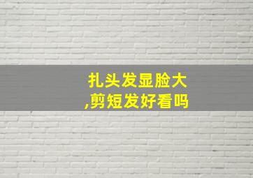 扎头发显脸大,剪短发好看吗