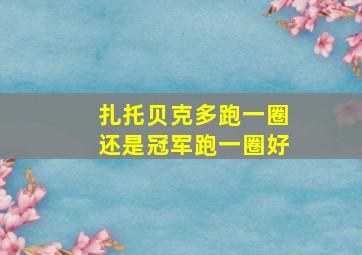 扎托贝克多跑一圈还是冠军跑一圈好