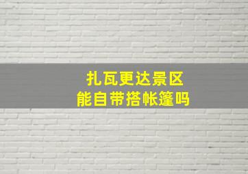 扎瓦更达景区能自带搭帐篷吗