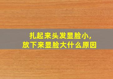 扎起来头发显脸小,放下来显脸大什么原因