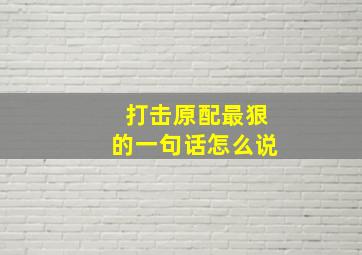 打击原配最狠的一句话怎么说