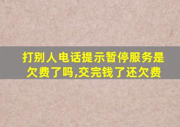 打别人电话提示暂停服务是欠费了吗,交完钱了还欠费