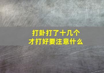 打卦打了十几个才打好要注意什么