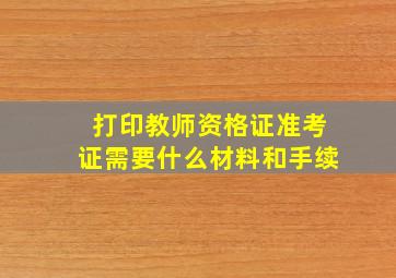 打印教师资格证准考证需要什么材料和手续