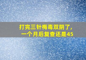 打完三针梅毒双阴了,一个月后复查还是45