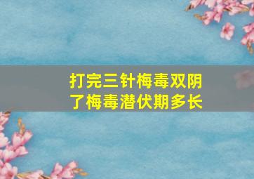 打完三针梅毒双阴了梅毒潜伏期多长