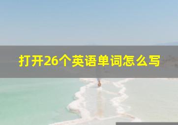 打开26个英语单词怎么写