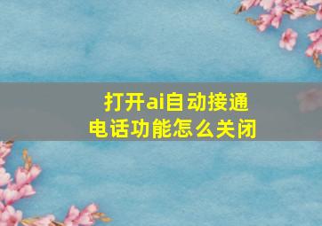 打开ai自动接通电话功能怎么关闭