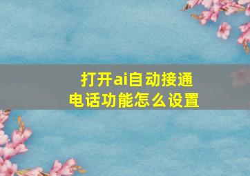 打开ai自动接通电话功能怎么设置