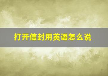 打开信封用英语怎么说