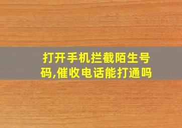 打开手机拦截陌生号码,催收电话能打通吗