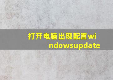 打开电脑出现配置windowsupdate