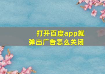 打开百度app就弹出广告怎么关闭