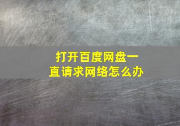 打开百度网盘一直请求网络怎么办