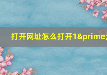 打开网址怎么打开1′