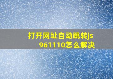 打开网址自动跳转js961110怎么解决