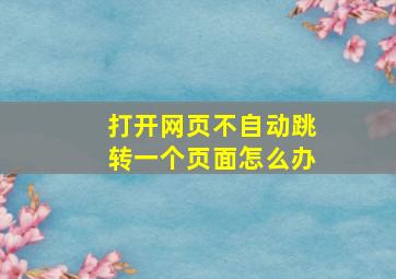 打开网页不自动跳转一个页面怎么办