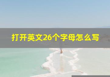 打开英文26个字母怎么写