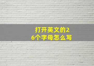 打开英文的26个字母怎么写