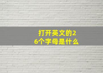 打开英文的26个字母是什么