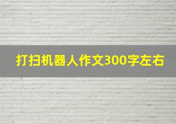 打扫机器人作文300字左右