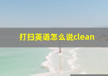 打扫英语怎么说clean