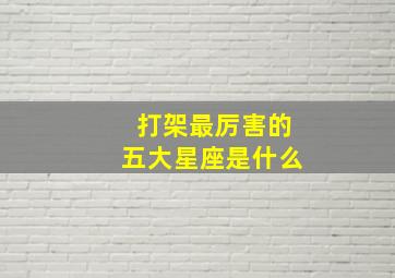 打架最厉害的五大星座是什么