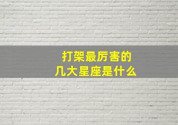 打架最厉害的几大星座是什么