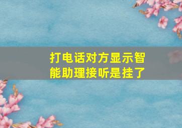 打电话对方显示智能助理接听是挂了