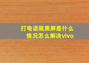 打电话就黑屏是什么情况怎么解决vivo