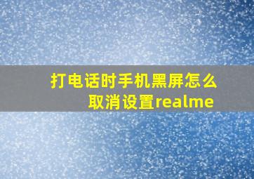 打电话时手机黑屏怎么取消设置realme