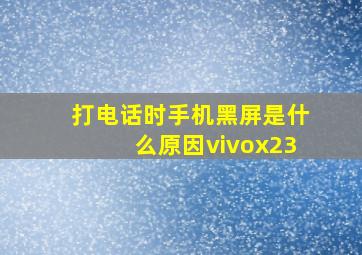 打电话时手机黑屏是什么原因vivox23