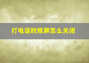 打电话时熄屏怎么关闭