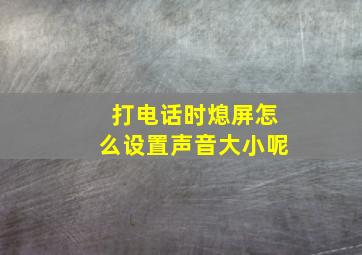 打电话时熄屏怎么设置声音大小呢