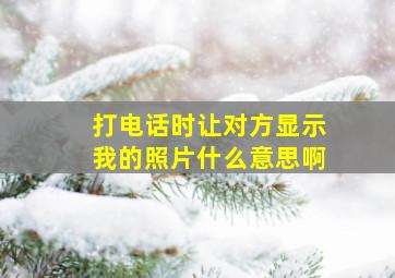 打电话时让对方显示我的照片什么意思啊