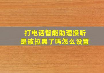 打电话智能助理接听是被拉黑了吗怎么设置