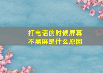 打电话的时候屏幕不黑屏是什么原因