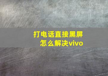 打电话直接黑屏怎么解决vivo