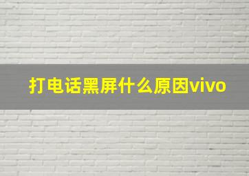 打电话黑屏什么原因vivo