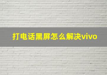 打电话黑屏怎么解决vivo