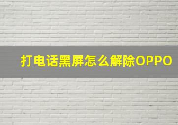 打电话黑屏怎么解除OPPO