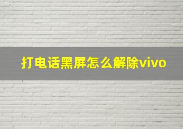 打电话黑屏怎么解除vivo