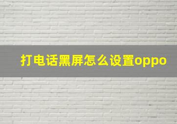 打电话黑屏怎么设置oppo