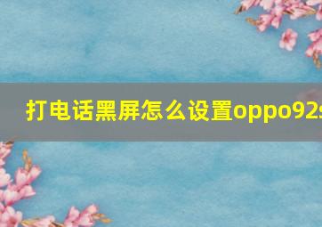 打电话黑屏怎么设置oppo92s