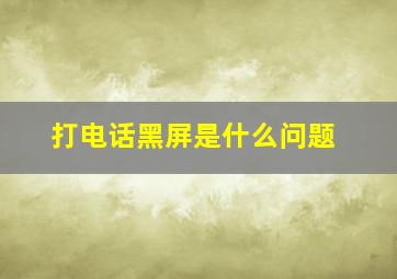 打电话黑屏是什么问题